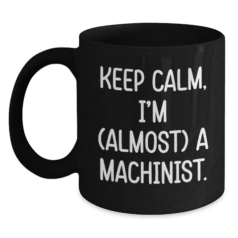 Image of Machinist Humor Gift for Him, Funny Birthday Unique Gifts from Friends, 'Keep Calm I'm (almost) A Machinist' Black Coffee Mug, 11oz or 15oz - Main