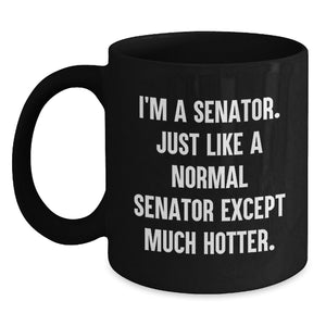 Funny Senator Gifts for Men, Women, and Friends - I'm A Senator. Just Like A Normal Senator Except Much Hotter. Black Coffee Mug for Graduation Unique Gifts from Family and Coworkers - Main