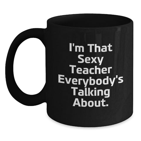 Image of Funny Teacher Gifts, I'm That Sexy Teacher Everybody's Talking About, Graduation Unique Teacher Coffee Mugs, Black Coffee Mug for Teacher, Gifts from Friends - Main