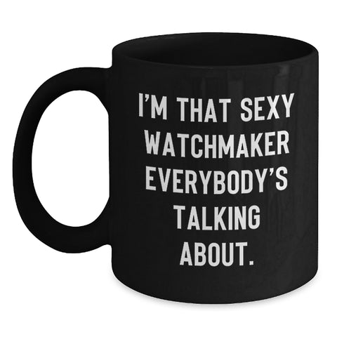 Image of Watchmaker Gifts from Friends - I'm That Sexy Watchmaker Everybody's Talking About. - Unique Birthday Black Coffee Mug - Main