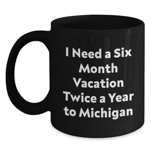 Funny Michigan Gifts for Men Black Coffee Mugs I Need A Six Month Vacation Twice A Year To Michigan Ideas for Friends - Main