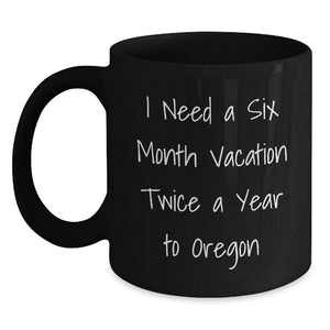 Funny Oregon Gifts for Friends, Black Coffee Mug, I Need A Six Month Vacation Twice A Year To Oregon, Gifts from Men to Graduation Unique Gifts - Main