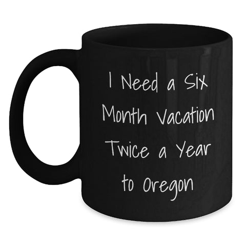 Image of Funny Oregon Gifts for Friends, Black Coffee Mug, I Need A Six Month Vacation Twice A Year To Oregon, Gifts from Men to Graduation Unique Gifts - Main