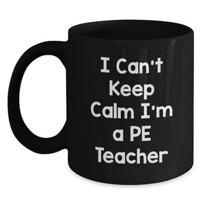 Funny PE Teacher Gift, I Can't Keep Calm I'm A PE Teacher, Black Coffee Mug for Graduation, Gifts from Friends to PE Teachers - Main