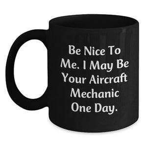Funny Aircraft Mechanic Gifts from Men - Be Nice To Me I May Be Your Aircraft Mechanic One Day Black Coffee Mug for Birthday Unique Gifts for Aircraft Mechanic Friends - Main
