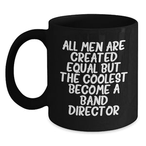 Funny Band Director Gifts from Men for Graduation Unique Black Coffee Mug - 'All Men Are Created Equal But The Coolest Become A Band Director' - Main