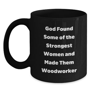 Funny Unique Woodworker Gifts from Men to Women for Christmas - Black Coffee Mug with Inspirational Quote - 'God Found Some Of The Strongest Women And Made Them Woodworker' - Main