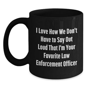 Funny Law Enforcement Officer Gifts for Men - Gifts from Friends - I Love How We Don't Have To Say Out Loud That I'm Your Favorite Law Enforcement Officer Funny Black Coffee Mug - Main