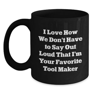 Funny Tool Maker Gifts from Friends, Unique Birthday Unique Gifts for Tool Maker, Black Coffee Mug with 'I Love How We Don't Have To Say Out Loud That I'm Your Favorite Tool Maker' Quote - Main