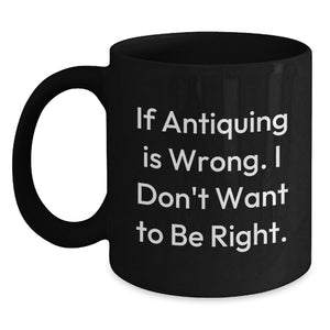 Funny Antiquing Mugs for Women Gift from Friends - 'If Antiquing Is Wrong. I Don't Want To Be Right.' Birthday Unique Gifts for Antiquing Enthusiasts - Main
