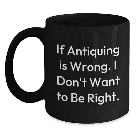 Image of Funny Antiquing Mugs for Women Gift from Friends - 'If Antiquing Is Wrong. I Don't Want To Be Right.' Birthday Unique Gifts for Antiquing Enthusiasts - Main