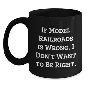 Funny Model Railroads Enthusiast Gifts from Men - Birthday Unique Black Coffee Mug If 'Model Railroads Is Wrong. I Don't Want To Be Right.' - Main