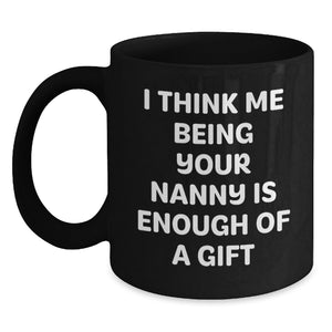 Funny Nanny Quotes Gifts from Friends to Nannies, Unique Graduation Gifts, Black Coffee Mug for Nanny Appreciation, 'I Think Me Being Your Nanny Is Enough Of A Gift' - Main
