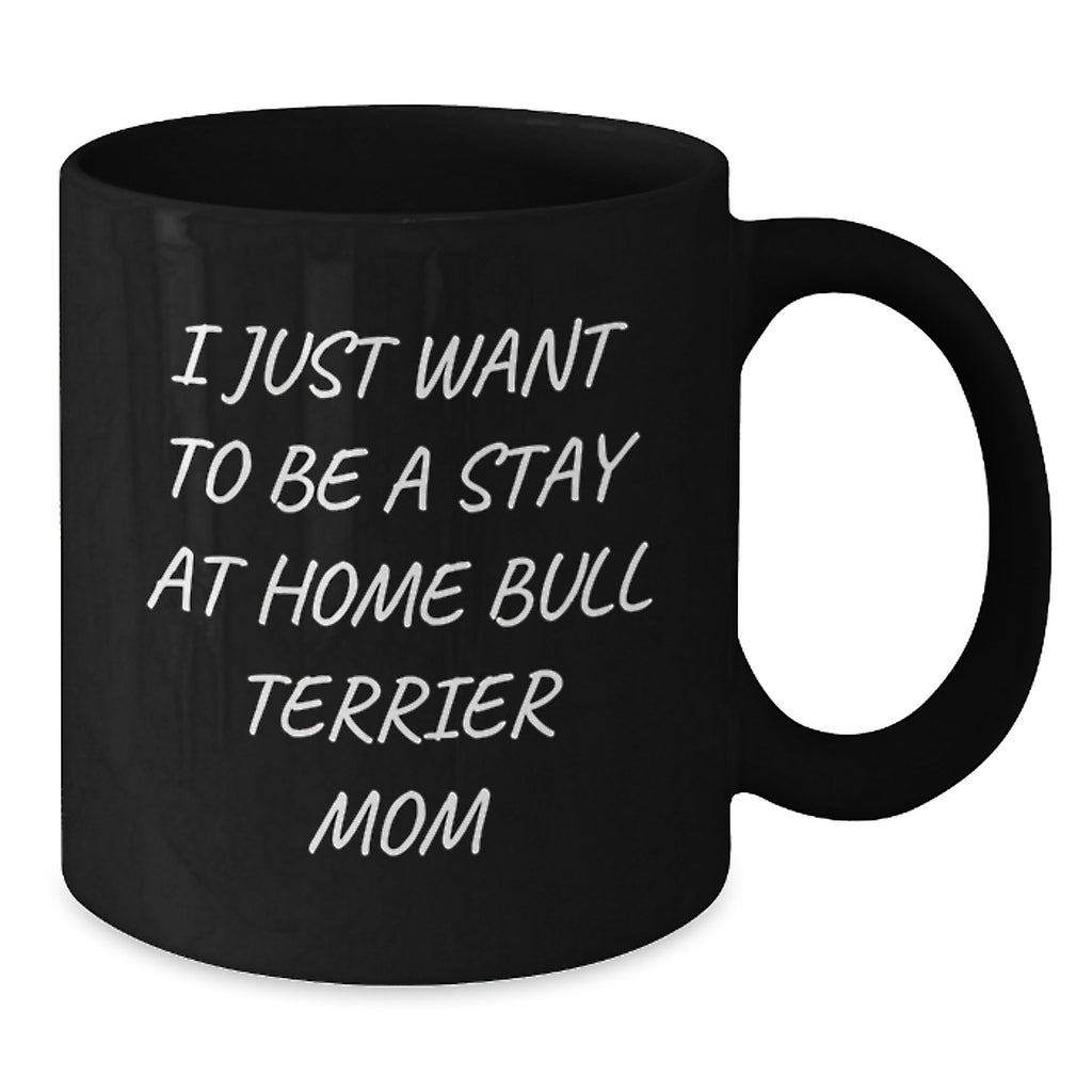 Funny Bull Terrier Dog Mom Gifts from Family - I Just Want To Be A Stay At Home Mom Black Coffee Mug, Birthday Unique Gifts for Bull Terrier Dog Lovers - Additional