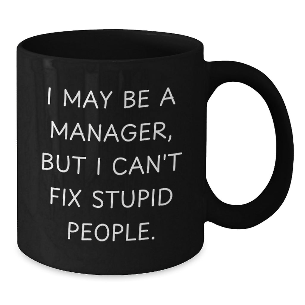 Funny Manager Gifts from Friends to Coworkers - I May Be A Manager, But I Can't Fix Stupid People. - Black Coffee Mug for Graduation Unique Gifts - Additional