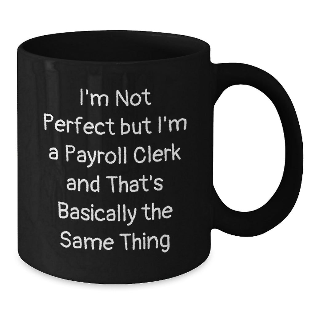 Funny Payroll Clerk Gifts for Coworkers Birthday Unique Black Coffee Mugs with I'm Not Perfect But I'm A Payroll Clerk And That's Basically The Same Thing Quote Gifts from Friends - Additional