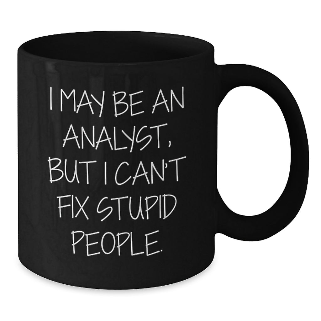 Funny Analyst Gifts for Men from Coworkers, Black Coffee Mug with Quote I May Be An Analyst, But I Can't Fix Stupid People., Graduation Unique Gifts - Additional