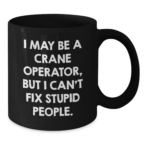 Image of Funny Crane Operator Mug for Graduation Gifts from Friends to Men, 'I May Be A Crane Operator, But I Can't Fix Stupid People.' - Additional