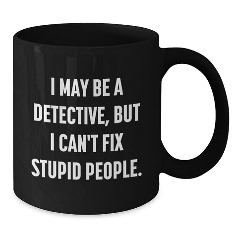 Image of Funny Detective Gifts, I May Be A Detective, But I Can't Fix Stupid People. Black Coffee Mug for Birthday, Gifts from Men, Women, Friends, Coworkers, Family - Additional