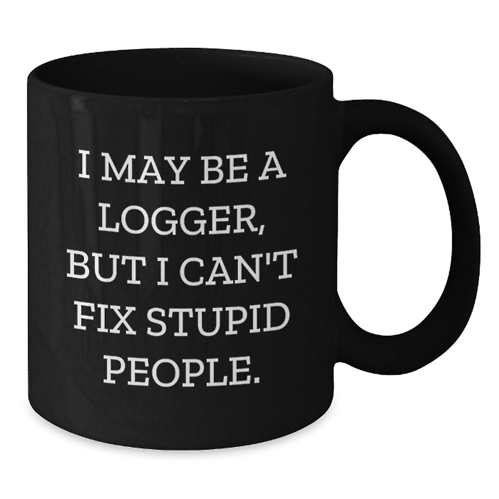 Funny Logger Gifts for Men or Women, I May Be A Logger, But I Can't Fix Stupid People., Black Coffee Mug for Graduation, Gifts from Friends or Family - Additional