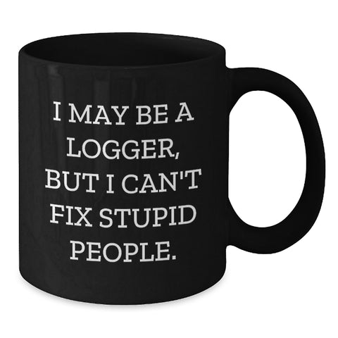 Image of Funny Logger Gifts for Men or Women, I May Be A Logger, But I Can't Fix Stupid People., Black Coffee Mug for Graduation, Gifts from Friends or Family - Additional