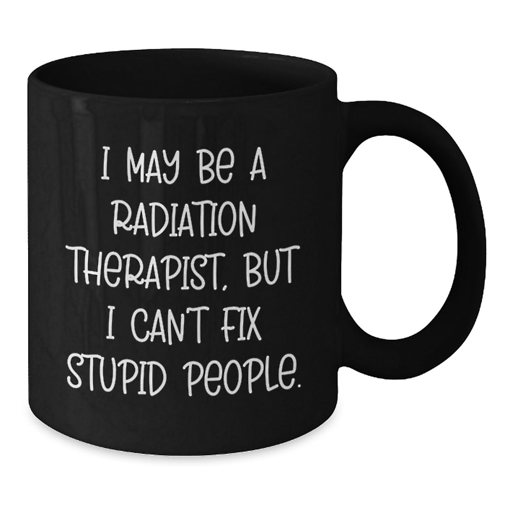 Funny Radiation Therapist Gifts from Friends, Unique Black Coffee Mugs for Radiation Therapist, Graduation Unique Gifts, 'I May Be A Radiation Therapist, But I Can't Fix Stupid People.' Mug - Additional
