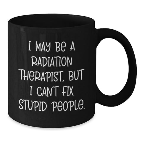 Image of Funny Radiation Therapist Gifts from Friends, Unique Black Coffee Mugs for Radiation Therapist, Graduation Unique Gifts, 'I May Be A Radiation Therapist, But I Can't Fix Stupid People.' Mug - Additional