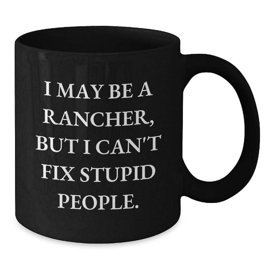 Rancher Humor Gifts Funny Birthday Presents for Men Friends Coworkers from Family - I May Be A Rancher, But I Can't Fix Stupid People. Black Coffee Mug - Additional