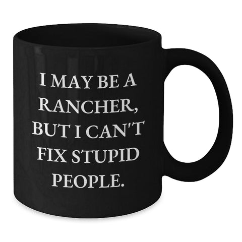 Image of Rancher Humor Gifts Funny Birthday Presents for Men Friends Coworkers from Family - I May Be A Rancher, But I Can't Fix Stupid People. Black Coffee Mug - Additional