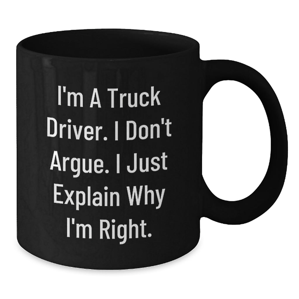 Funny Truck Driver Coffee Mug Gifts from Men to Friends, Unique Christmas Unique Gifts for Truck Driver, Black Coffee Mug, I'm A Truck Driver, I Don't Argue, I Just Explain Why I'm Right. - Additional
