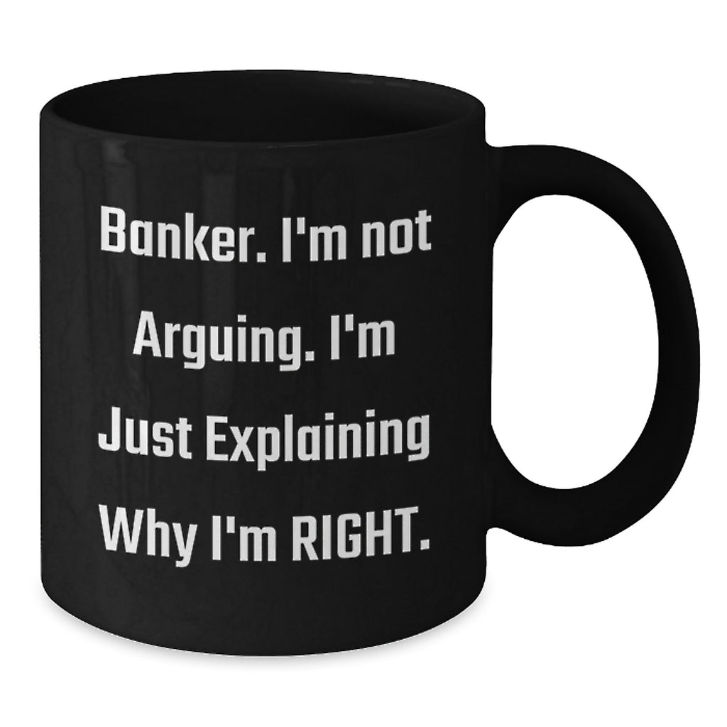 Funny Banker Gifts from Friends for Men - Black Coffee Mug - 'I'm Not Arguing, I'm Just Explaining Why I'm Right' Christmas Unique Ideas - Additional