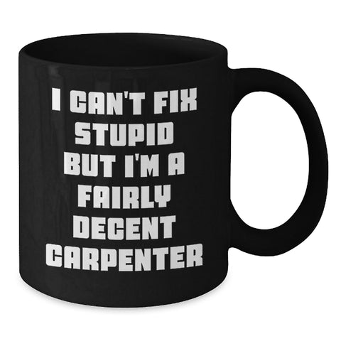 Image of Christmas Unique Gifts for Carpenter Friends, Funny Carpenter Mug for Men, 'I Can't Fix Stupid But I'm A Fairly Decent Carpenter' Quote Black Coffee Mug - Additional
