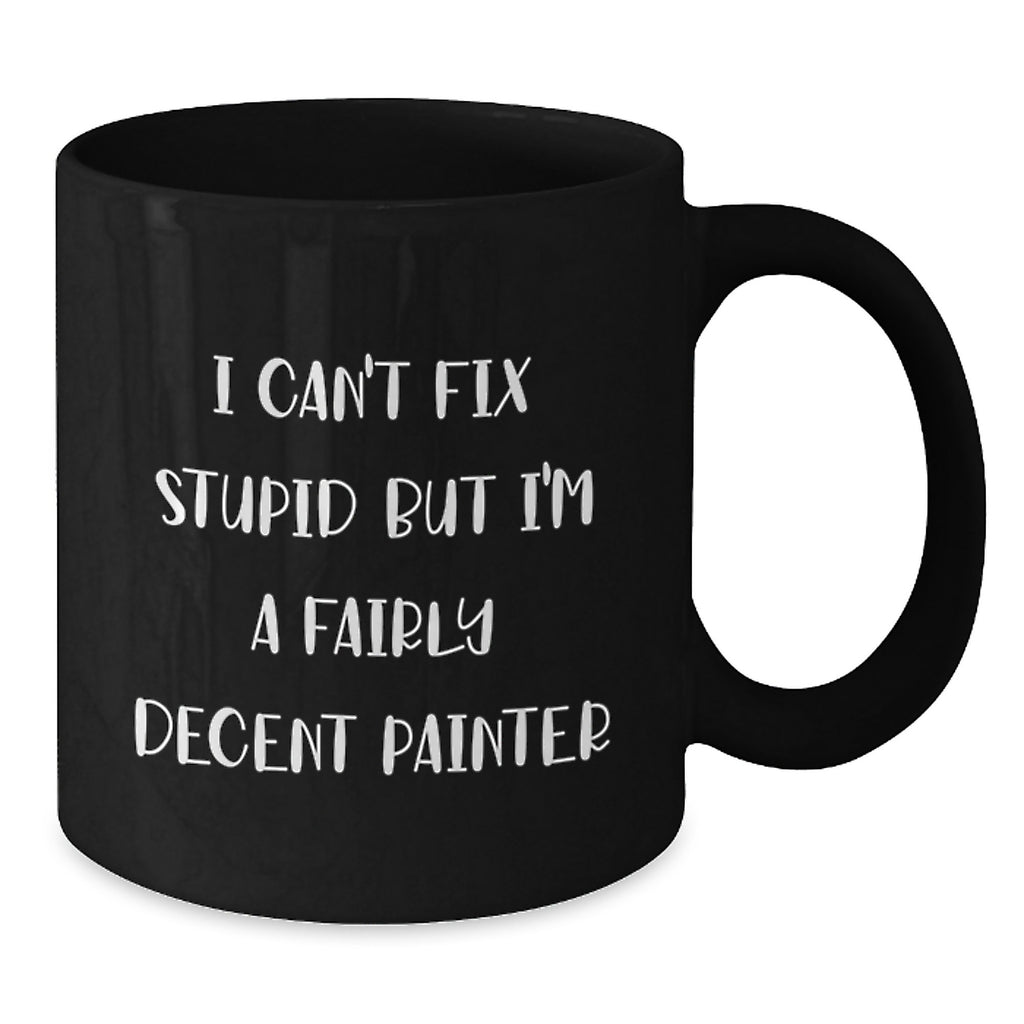 Painter Humor Funny Gifts from Friends and Family for Painter Christmas Unique Mugs - 'I Can't Fix Stupid But I'm A Fairly Decent Painter' Black Coffee Mug, 11oz or 15oz - Additional