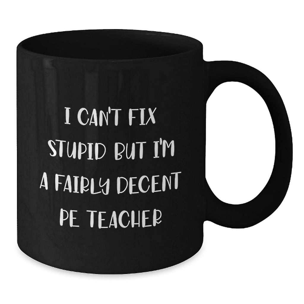 Funny PE Teacher Gifts from Men to Women, Friends, Family - I Can't Fix Stupid But I'm A Fairly Decent PE Teacher Black Coffee Mug, Unique Christmas Unique Gifts for PE Teacher - Additional