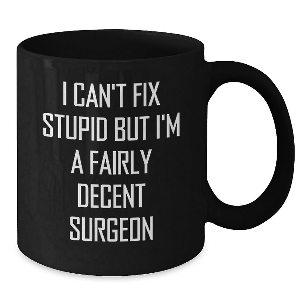 Funny Surgeon Gifts from Men - I Can't Fix Stupid But I'm A Fairly Decent Surgeon Black Coffee Mug for Christmas Unique Gifts for Surgeons - Additional