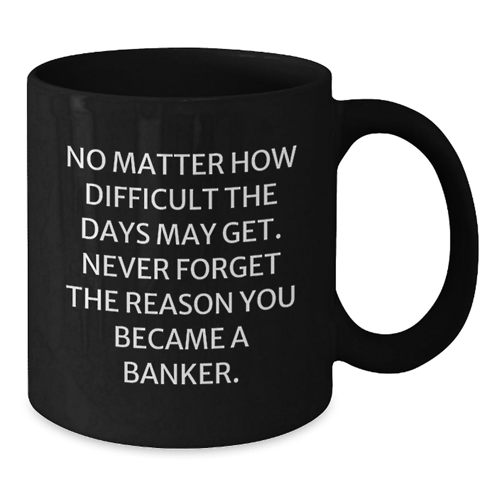 Funny Banker Gifts from Men to Colleagues, 'No Matter How Difficult The Days May Get' Inspirational Black Coffee Mug for Birthday Celebrations - Additional