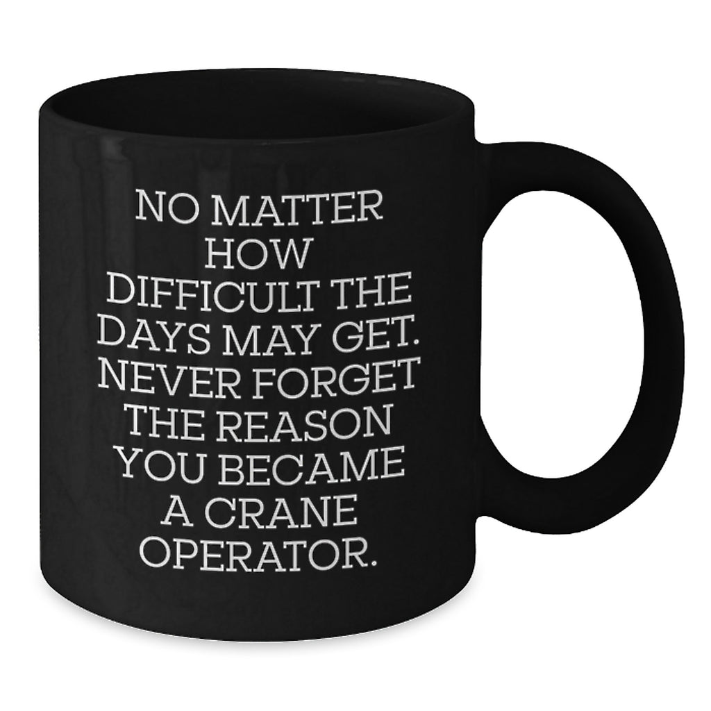 Funny Crane Operator Gifts for Men - Black Coffee Mug, Never Forget Reason You Became a Crane Operator, Unique Christmas Unique Gifts from Friends - Additional