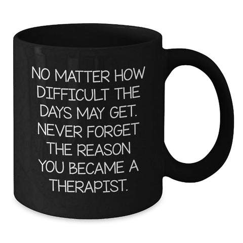 Image of Inspiring Therapist Gifts from Friends for Graduation, Black Coffee Mug with Quote 'No Matter How Difficult The Days May Get. Never Forget The Reason You Became A Therapist.' - Additional