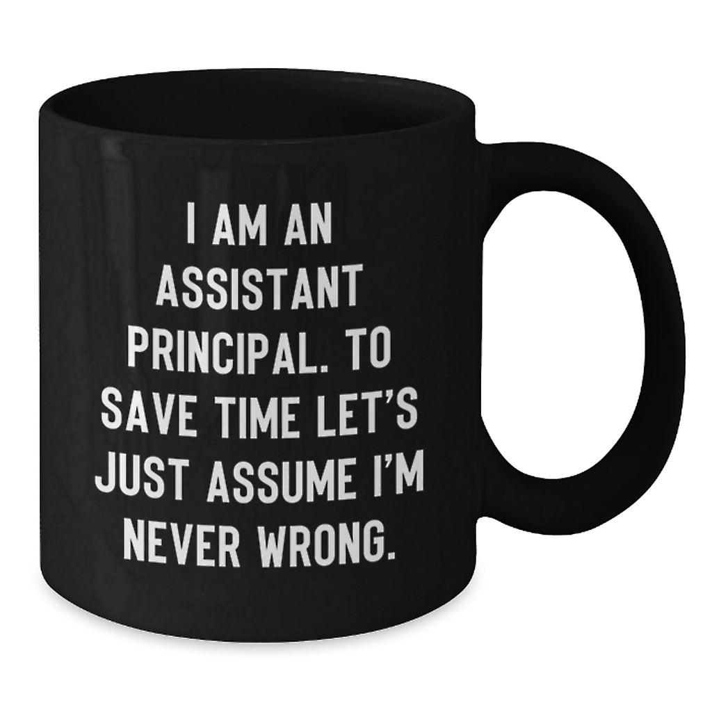 Funny Assistant Principal Gifts for Him Black Coffee Mug, Christmas Unique Ideas from Friends, Men, Family, 'I Am An Assistant Principal. To Save Time Let's Just Assume I'm Never Wrong.' - Additional