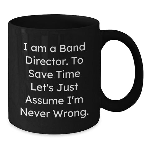 Image of Funny Band Director Gift, Unique Birthday Coffee Mug for Men, Women, Friends, Colleagues, 'I Am A Band Director. To Save Time Let's Just Assume I'm Never Wrong.', Black Ceramic Mug - Additional