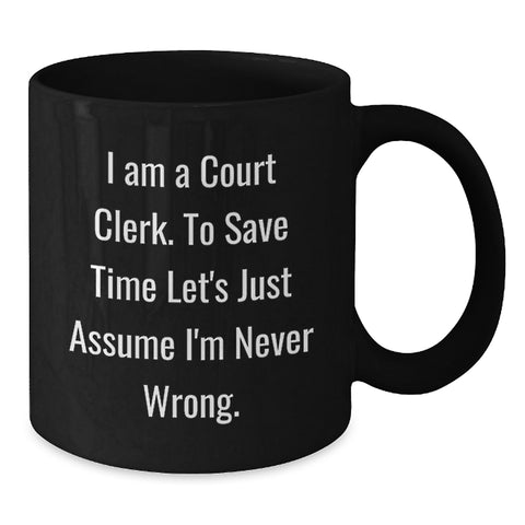 Image of Funny Court Clerk Gifts from Friends - Black Coffee Mug with 'I Am A Court Clerk. To Save Time Let's Just Assume I'm Never Wrong.' Quote for Birthday - Additional
