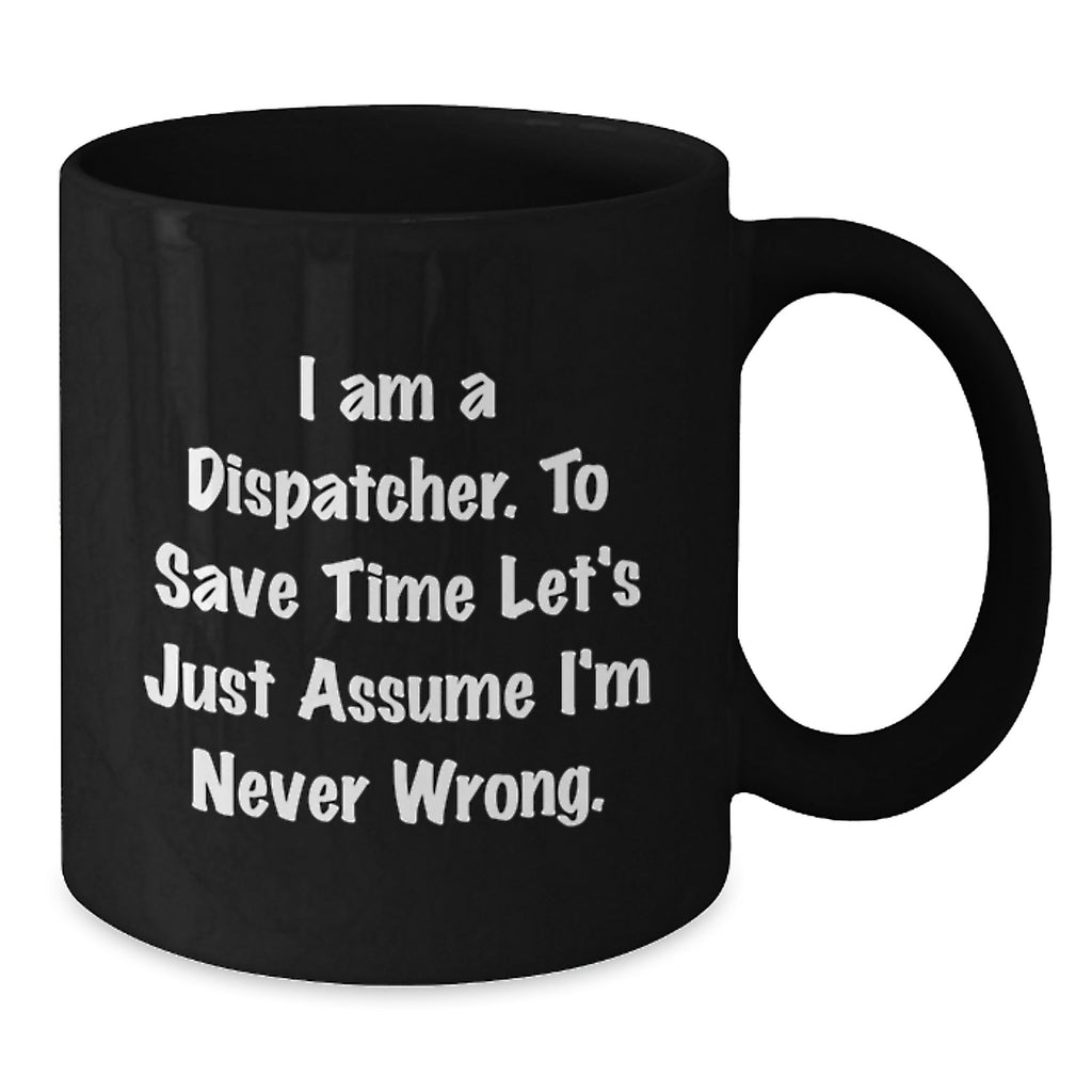 Funny Dispatcher Gifts, 'I Am A Dispatcher. To Save Time Let's Just Assume I'm Never Wrong.' Black Coffee Mug - Additional
