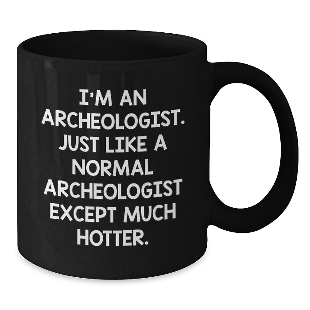 Archeologist Graduation Gift Funny Coffee Mug, Gifts from Friends for Archeologists Like You, 'I'm An Archeologist. Just Like A Normal Archeologist Except Much Hotter.' - Additional