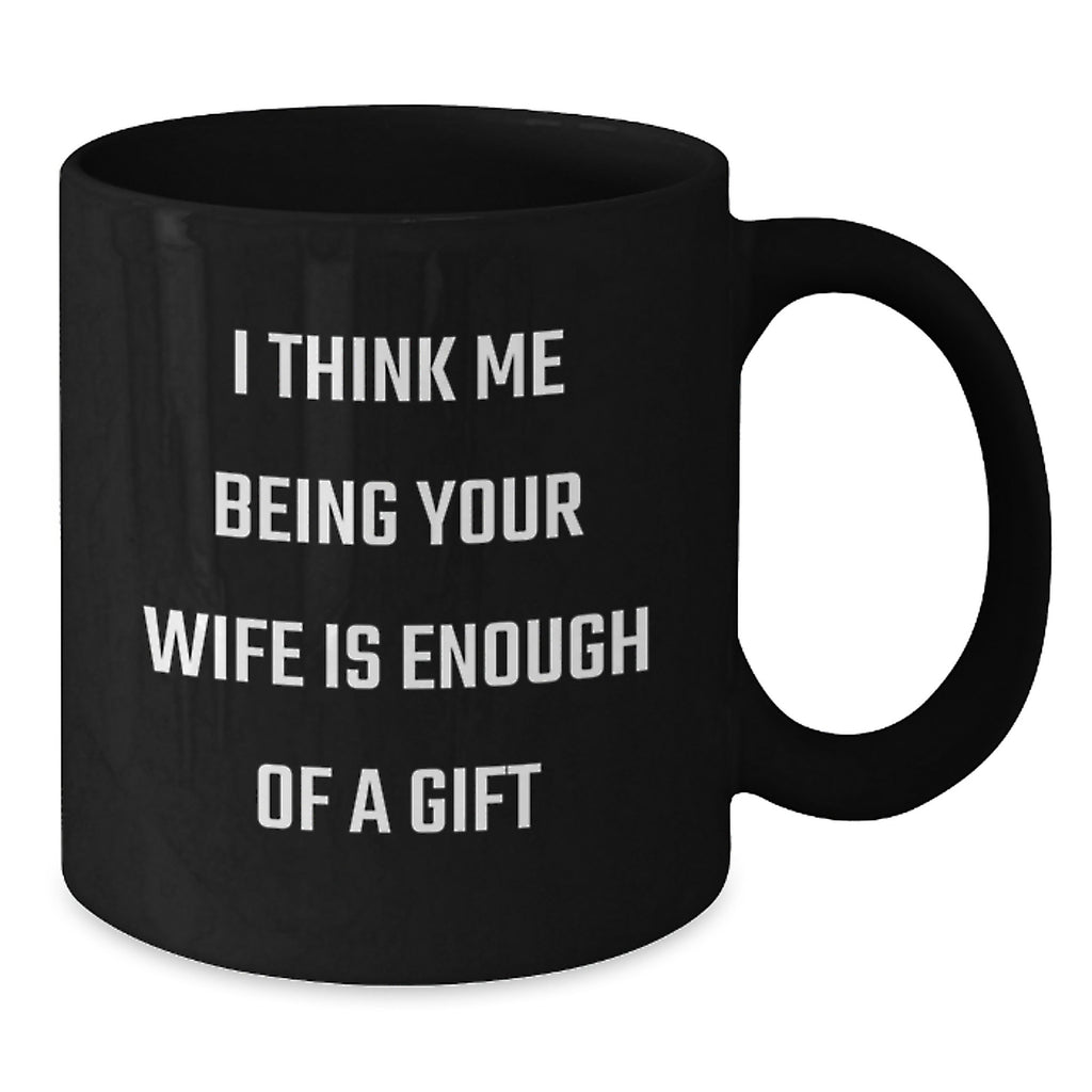 Funny Wife Gifts, 'I Think Me Being Your Wife Is Enough Of A Gift', Black Coffee Mug, Birthday Unique - Additional
