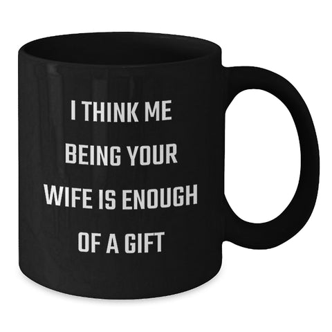 Image of Funny Wife Gifts, 'I Think Me Being Your Wife Is Enough Of A Gift', Black Coffee Mug, Birthday Unique - Additional