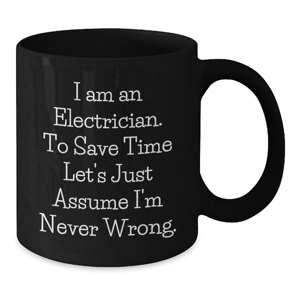 Funny Electrician Gifts, 'I Am An Electrician. To Save Time Let's Just Assume I'm Never Wrong.' Black Coffee Mug for Electrician, Birthday Unique Gifts from Friends to Electrician - Additional