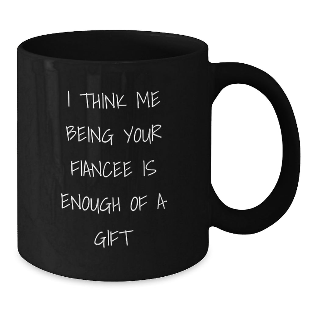 Funny Fiancee Gift Black Coffee Mug, I Think Me Being Your Fiancee Is Enough Of A Gift, Unique Birthday Unique Gifts from Men to Fiancee - Additional