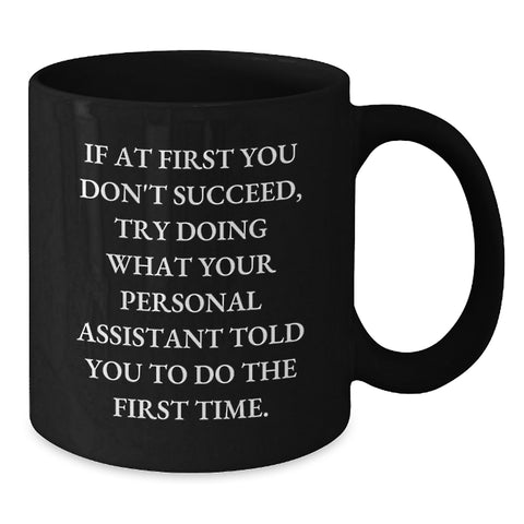 Image of Funny Personal Assistant Gifts for Men from Coworkers - Black Coffee Mug - If At First You Don't Succeed, Try Doing What Your Personal Assistant Told You To Do The First Time. - Additional