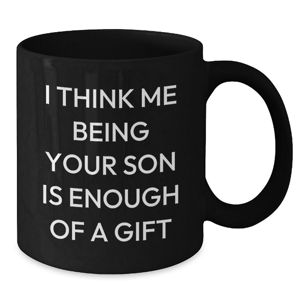 Funny Son Gifts from Dad to Graduation Black Coffee Mug - 'I Think Me Being Your Son Is Enough Of A Gift' - Additional