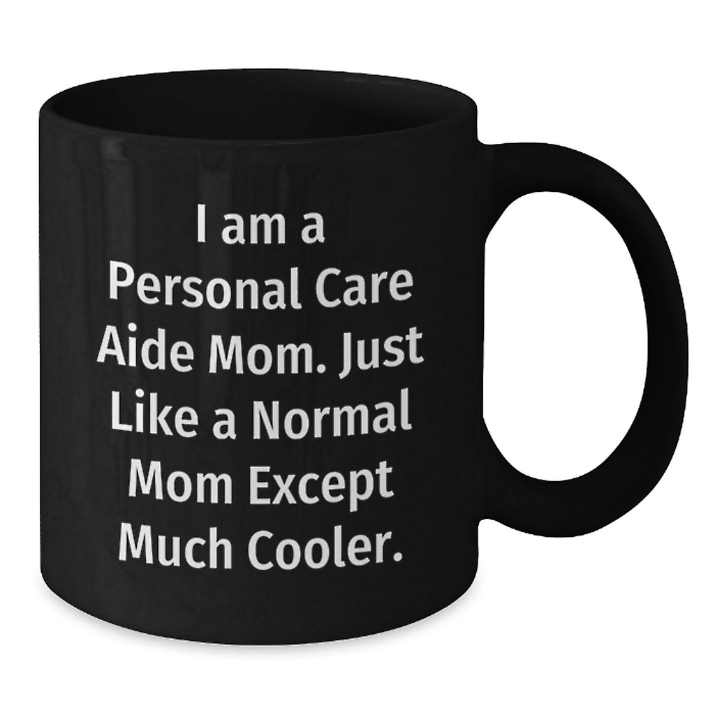Personal Care Aide Mom Gifts from Men, Unique Black Coffee Mugs for Mother's Day, Funny Quote 'I Am A Personal Care Aide Mom. Just Like A Normal Mom Except Much Cooler.' - Additional